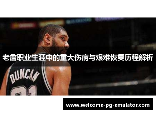 老詹职业生涯中的重大伤病与艰难恢复历程解析 老詹职业生涯中的重大伤病与艰难恢复历程解析