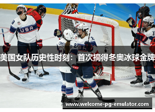 美国女队历史性时刻:首次摘得冬奥冰球金牌 美国女队历史性时刻:首次摘得冬奥冰球金牌