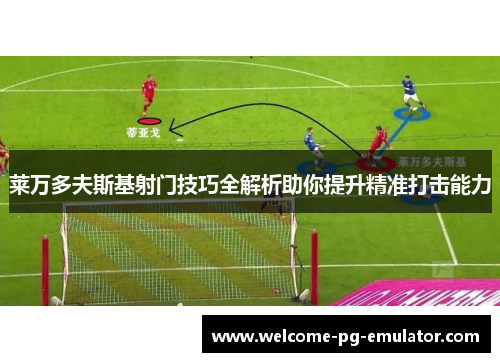 莱万多夫斯基射门技巧全解析助你提升精准打击能力 莱万多夫斯基射门技巧全解析助你提升精准打击能力