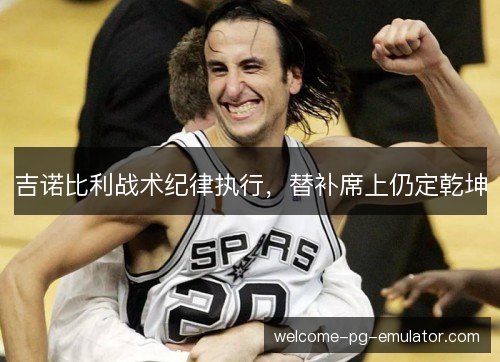 吉诺比利战术纪律执行，替补席上仍定乾坤